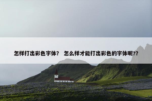怎样打出彩色字体？ 怎么样才能打出彩色的字体呢?？