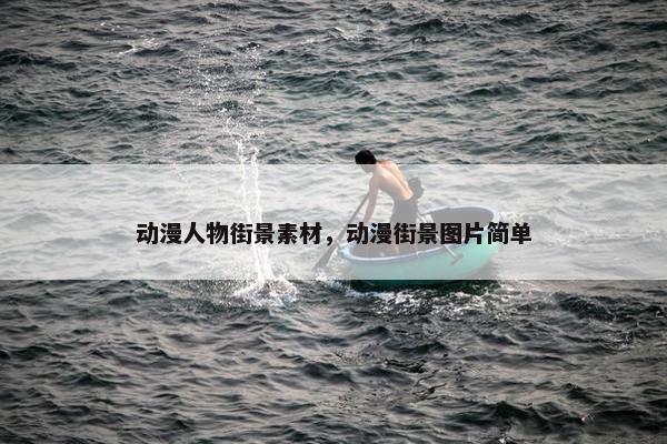 动漫人物街景素材，动漫街景图片简单