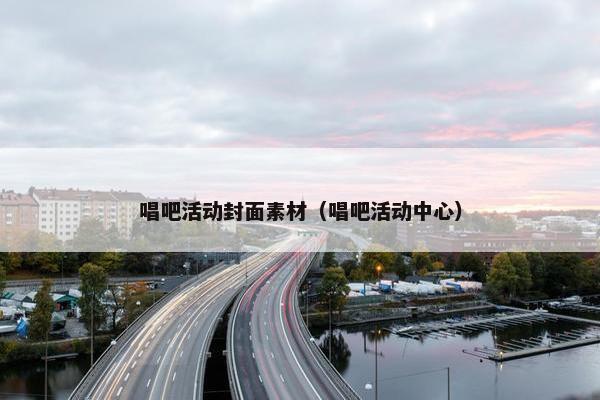 唱吧活动封面素材（唱吧活动中心）