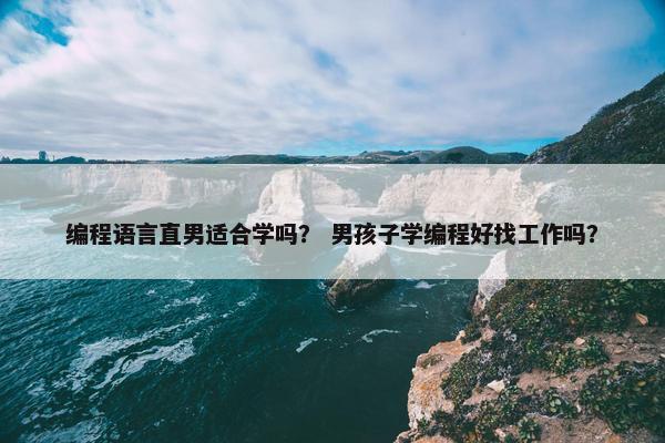 编程语言直男适合学吗？ 男孩子学编程好找工作吗？