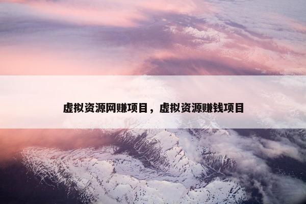 虚拟资源网赚项目，虚拟资源赚钱项目