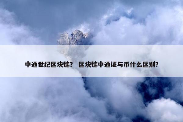 中通世纪区块链？ 区块链中通证与币什么区别？