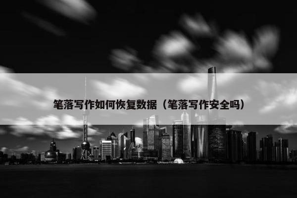 笔落写作如何恢复数据（笔落写作安全吗）