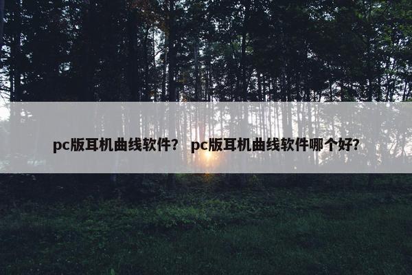 pc版耳机曲线软件？ pc版耳机曲线软件哪个好？