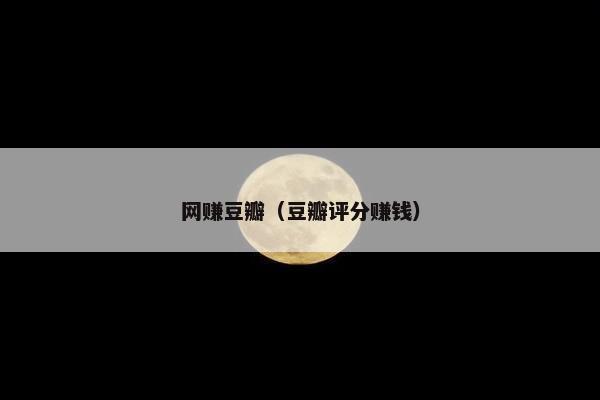 网赚豆瓣（豆瓣评分赚钱）