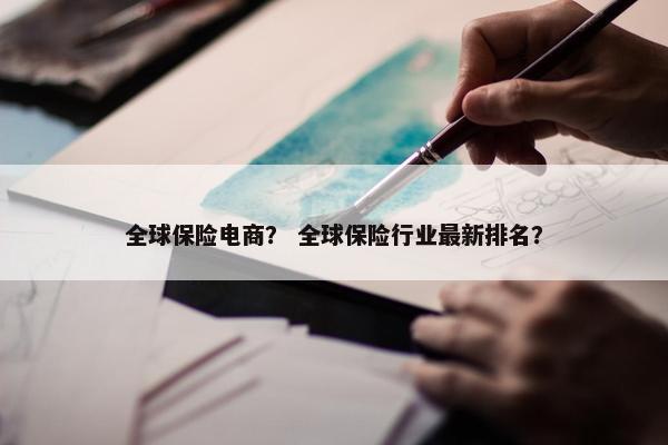 全球保险电商？ 全球保险行业最新排名？