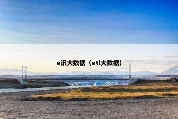 e讯大数据（etl大数据）