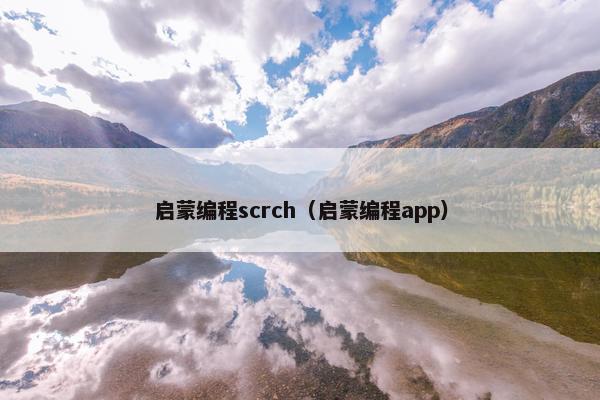 启蒙编程scrch（启蒙编程app）