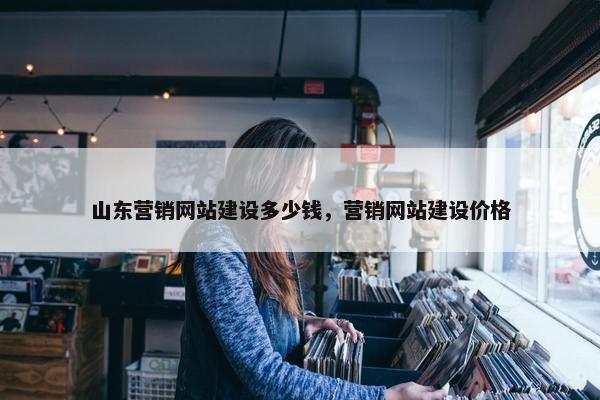 山东营销网站建设多少钱，营销网站建设价格