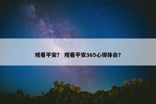 观看平安？ 观看平安365心得体会？