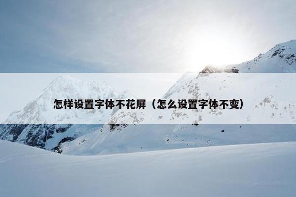 怎样设置字体不花屏（怎么设置字体不变）
