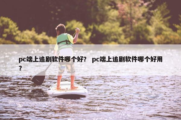 pc端上追剧软件哪个好？ pc端上追剧软件哪个好用？