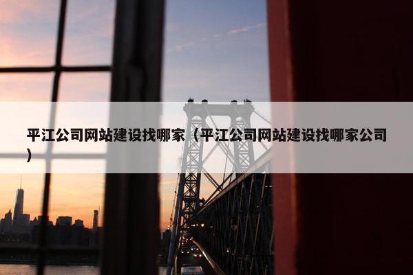 平江公司网站建设找哪家（平江公司网站建设找哪家公司）