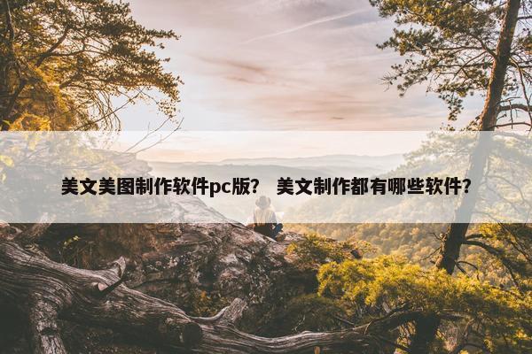 美文美图制作软件pc版？ 美文制作都有哪些软件？