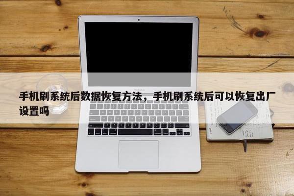 手机刷系统后数据恢复方法，手机刷系统后可以恢复出厂设置吗