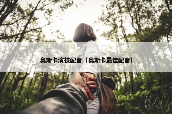 奥斯卡演技配音（奥斯卡最佳配音）