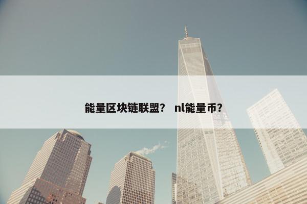 能量区块链联盟？ nl能量币？