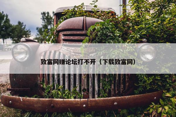 致富网赚论坛打不开（下载致富网）