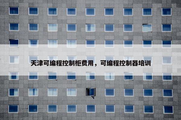 天津可编程控制柜费用，可编程控制器培训