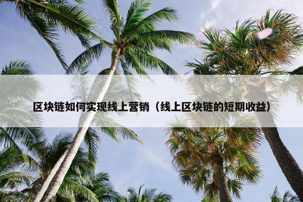 区块链如何实现线上营销（线上区块链的短期收益）