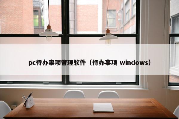 pc待办事项管理软件（待办事项 windows）