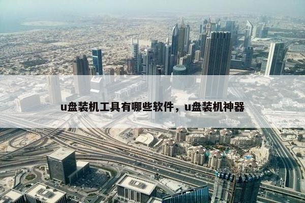 u盘装机工具有哪些软件，u盘装机神器