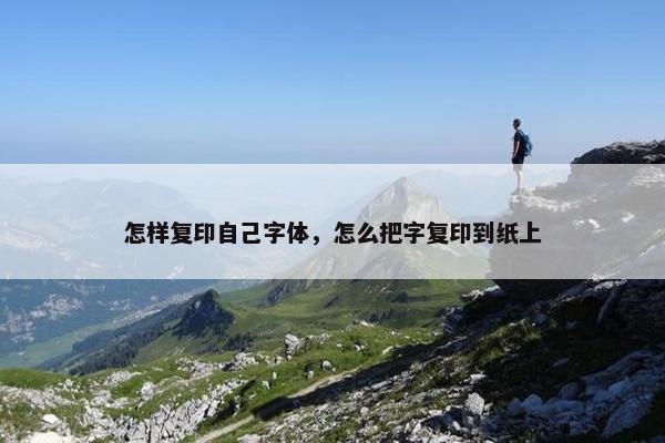 怎样复印自己字体，怎么把字复印到纸上