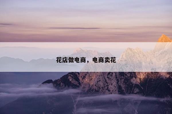 花店做电商，电商卖花