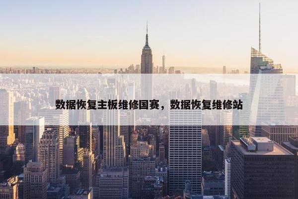 数据恢复主板维修国赛，数据恢复维修站
