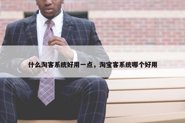什么淘客系统好用一点，淘宝客系统哪个好用