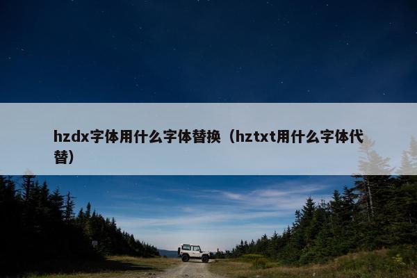 hzdx字体用什么字体替换（hztxt用什么字体代替）