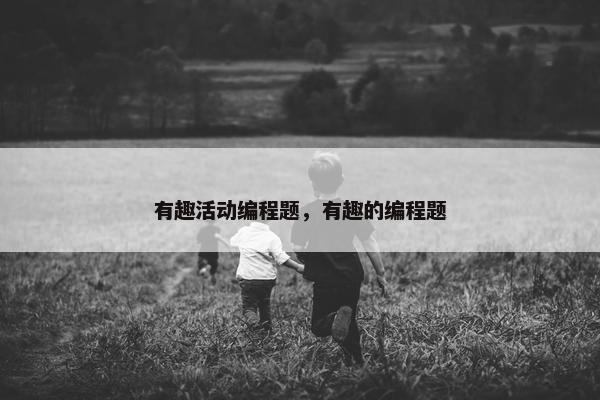 有趣活动编程题，有趣的编程题