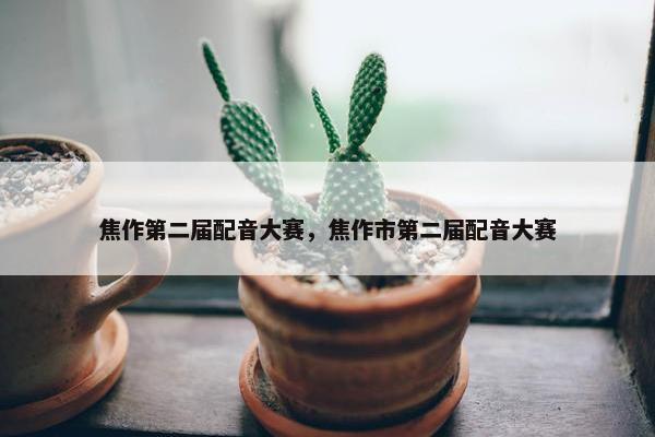 焦作第二届配音大赛，焦作市第二届配音大赛