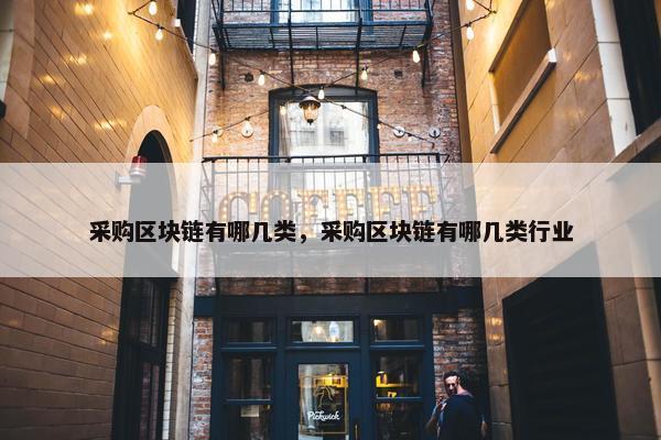 采购区块链有哪几类，采购区块链有哪几类行业