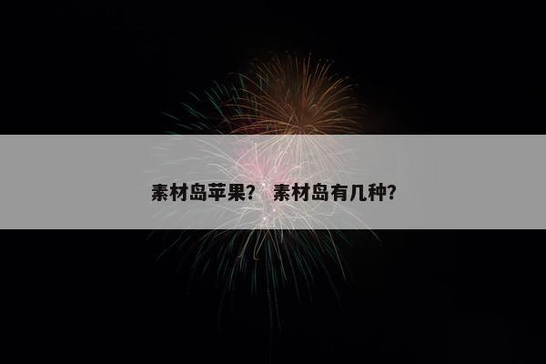素材岛苹果？ 素材岛有几种？