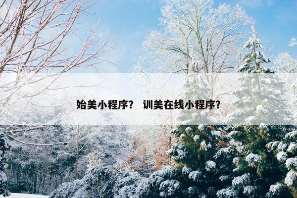 始美小程序？ 训美在线小程序？