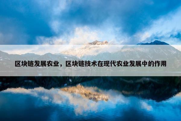 区块链发展农业，区块链技术在现代农业发展中的作用