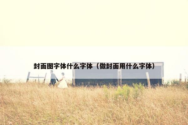 封面图字体什么字体（做封面用什么字体）