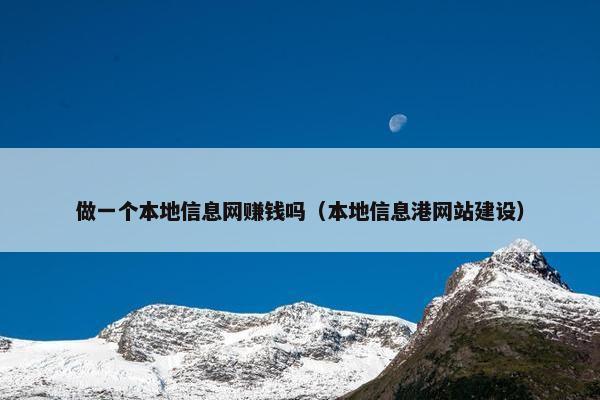 做一个本地信息网赚钱吗（本地信息港网站建设）