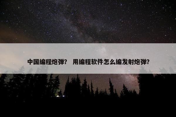 中国编程炮弹？ 用编程软件怎么编发射炮弹？
