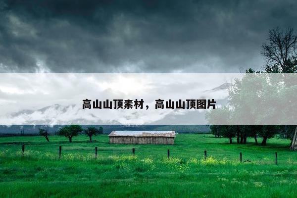 高山山顶素材，高山山顶图片