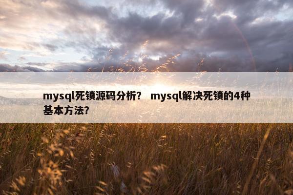 mysql死锁源码分析？ mysql解决死锁的4种基本方法？