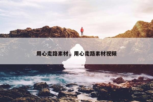 用心走路素材，用心走路素材视频