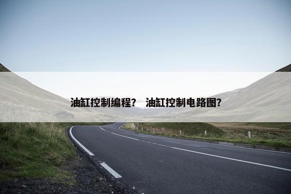 油缸控制编程？ 油缸控制电路图？