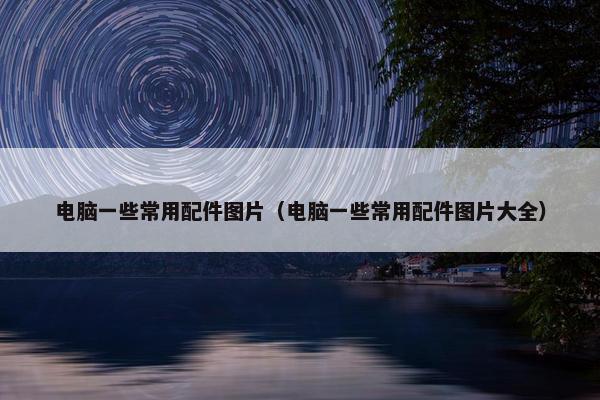 电脑一些常用配件图片（电脑一些常用配件图片大全）