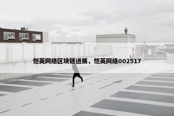 恺英网络区块链进展，恺英网络002517