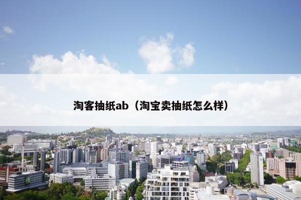 淘客抽纸ab（淘宝卖抽纸怎么样）