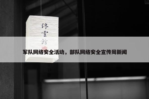 军队网络安全活动，部队网络安全宣传周新闻