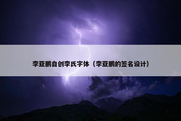 李亚鹏自创李氏字体（李亚鹏的签名设计）