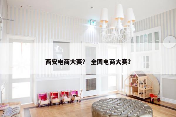 西安电商大赛？ 全国电商大赛？